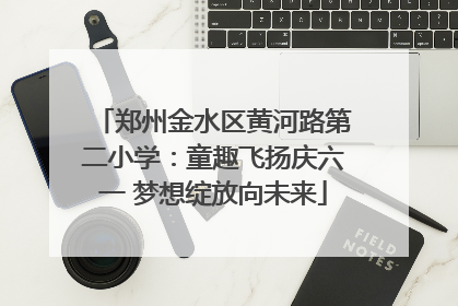 郑州金水区黄河路第二小学：童趣飞扬庆六一 梦想绽放向未来