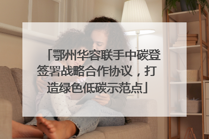 鄂州华容联手中碳登签署战略合作协议，打造绿色低碳示范点
