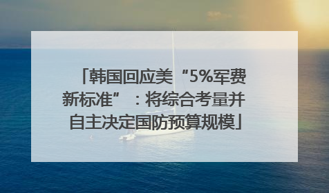韩国回应美“5%军费新标准”：将综合考量并自主决定国防预算规模