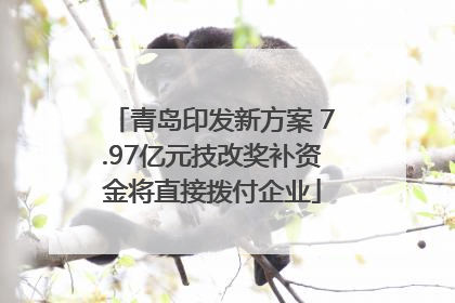 青岛印发新方案 7.97亿元技改奖补资金将直接拨付企业