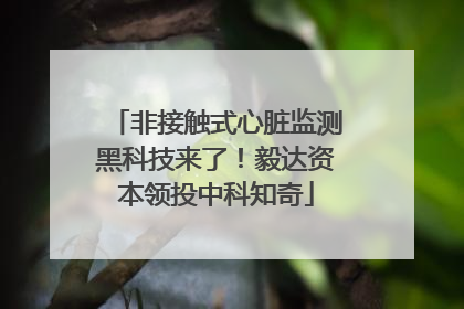 非接触式心脏监测黑科技来了！毅达资本领投中科知奇