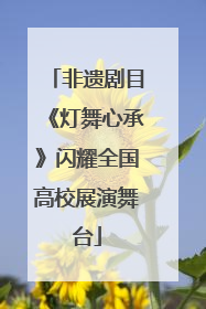 非遗剧目《灯舞心承》闪耀全国高校展演舞台