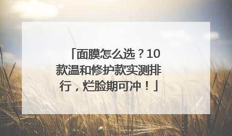 面膜怎么选？10款温和修护款实测排行，烂脸期可冲！