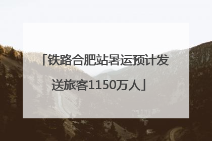 铁路合肥站暑运预计发送旅客1150万人