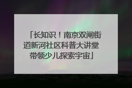 长知识！南京双闸街道新河社区科普大讲堂带领少儿探索宇宙