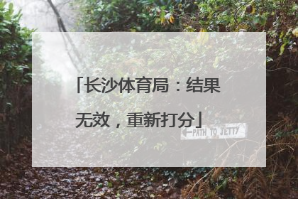 长沙体育局：结果无效，重新打分
