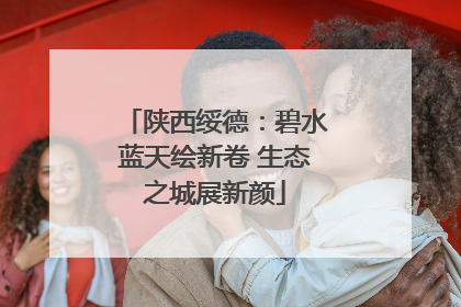 陕西绥德：碧水蓝天绘新卷 生态之城展新颜