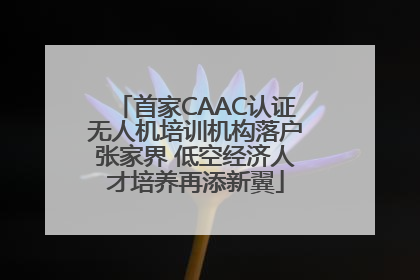 首家CAAC认证无人机培训机构落户张家界 低空经济人才培养再添新翼