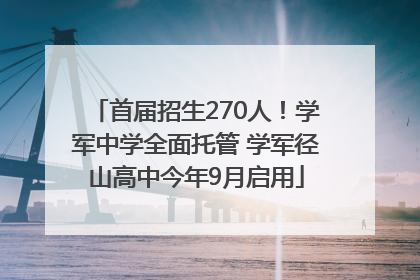 首届招生270人！学军中学全面托管 学军径山高中今年9月启用
