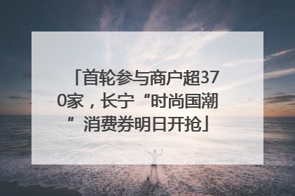 首轮参与商户超370家，长宁“时尚国潮”消费券明日开抢