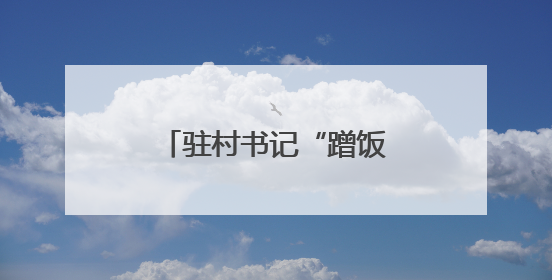 驻村书记“蹭饭”为啥获点赞？