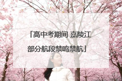 高中考期间 嘉陵江部分航段禁鸣禁航