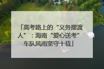 高考路上的“义务摆渡人”：海南“爱心送考”车队风雨坚守十载
