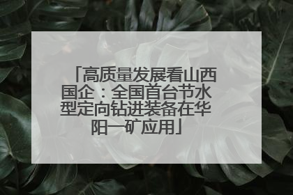 高质量发展看山西国企：全国首台节水型定向钻进装备在华阳一矿应用