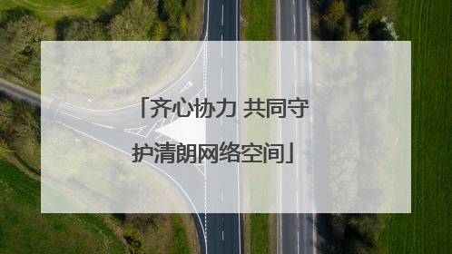 齐心协力 共同守护清朗网络空间