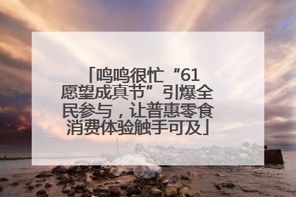 鸣鸣很忙“61 愿望成真节”引爆全民参与，让普惠零食消费体验触手可及