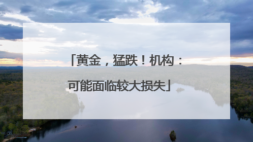 黄金，猛跌！机构：可能面临较大损失