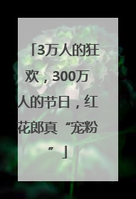 3万人的狂欢，300万人的节日，红花郎真“宠粉”