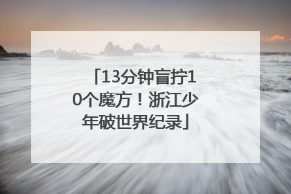 13分钟盲拧10个魔方！浙江少年破世界纪录