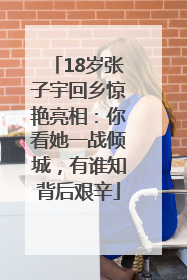 18岁张子宇回乡惊艳亮相：你看她一战倾城，有谁知背后艰辛