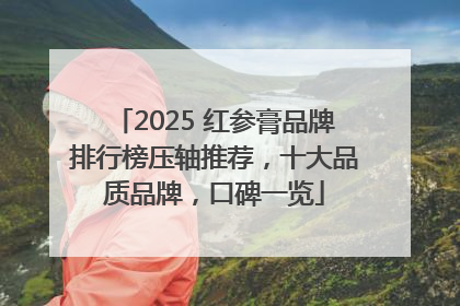 2025 红参膏品牌排行榜压轴推荐，十大品质品牌，口碑一览