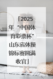 2025年“中国体育彩票杯”山东省体操锦标赛圆满收官