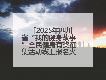 2025年四川省“我的健身故事”全民健身有奖征集活动线上报名火热进行中！