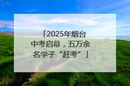 2025年烟台中考启幕，五万余名学子“赶考”