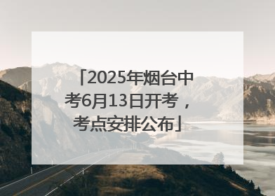 2025年烟台中考6月13日开考，考点安排公布