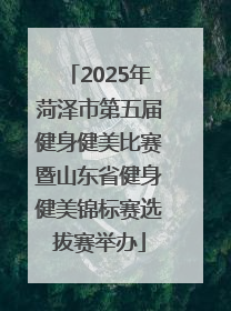 2025年菏泽市第五届健身健美比赛暨山东省健身健美锦标赛选拔赛举办