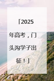 2025年高考，门头沟学子出征！