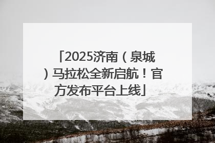 2025济南（泉城）马拉松全新启航！官方发布平台上线