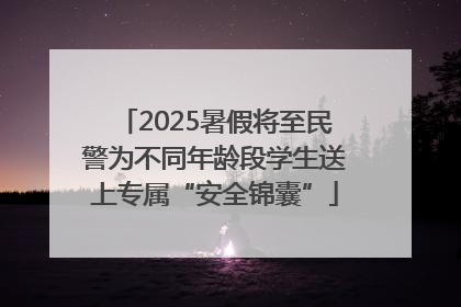 2025暑假将至民警为不同年龄段学生送上专属“安全锦囊”