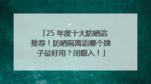 25 年度十大防晒霜推荐！防晒隔离霜哪个牌子最好用？闭眼入！
