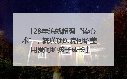 28年练就超强“读心术”，毓璜顶医院何绍莹用爱呵护孩子成长