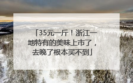 35元一斤！浙江一地特有的美味上市了，去晚了根本买不到