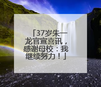 37岁朱一龙官宣喜讯，感谢母校：我继续努力！