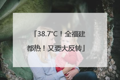 38.7℃！全福建都热！又要大反转