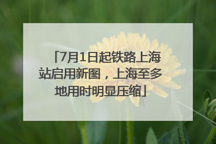 7月1日起铁路上海站启用新图，上海至多地用时明显压缩