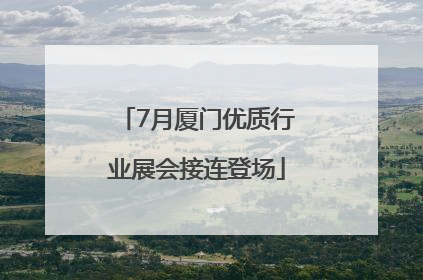 7月厦门优质行业展会接连登场