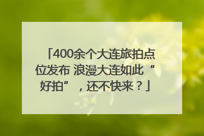 400余个大连旅拍点位发布 浪漫大连如此“好拍”，还不快来？