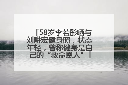 58岁李若彤晒与刘畊宏健身照，状态年轻，曾称健身是自己的“救命恩人”