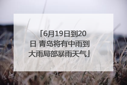 6月19日到20日 青岛将有中雨到大雨局部暴雨天气
