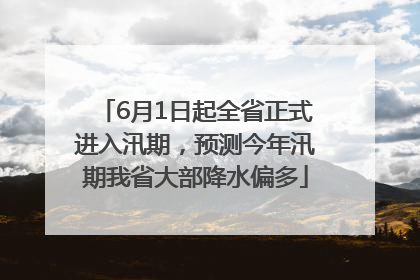 6月1日起全省正式进入汛期，预测今年汛期我省大部降水偏多