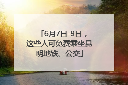 6月7日-9日，这些人可免费乘坐昆明地铁、公交