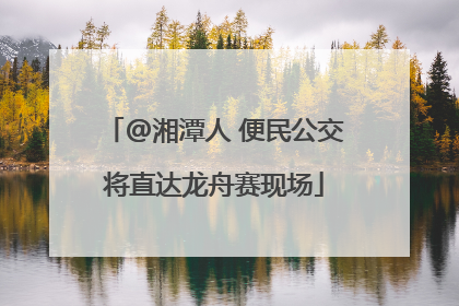 @湘潭人 便民公交将直达龙舟赛现场