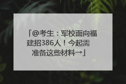 @考生：军校面向福建招386人！今起需准备这些材料→