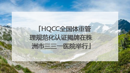 HQCC全国体重管理规范化认证揭牌在株洲市三三一医院举行