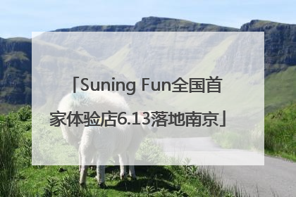 Suning Fun全国首家体验店6.13落地南京