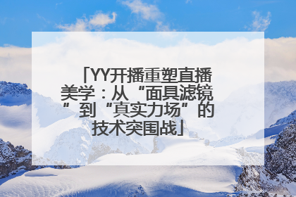YY开播重塑直播美学：从“面具滤镜”到“真实力场”的技术突围战